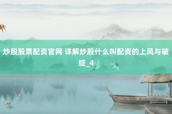 炒股股票配资官网 详解炒股什么叫配资的上风与破绽_4