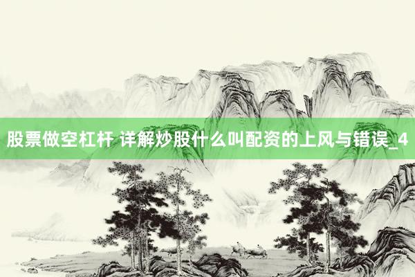 股票做空杠杆 详解炒股什么叫配资的上风与错误_4