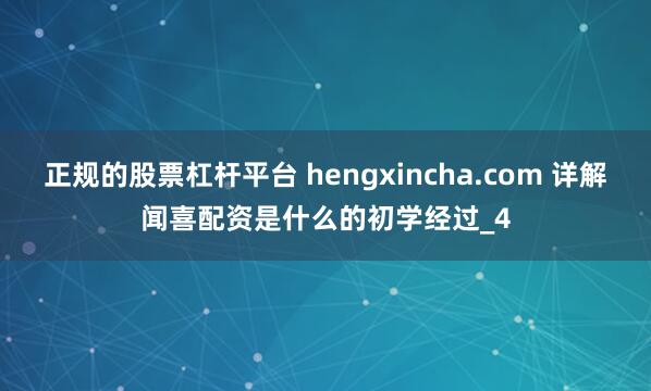 正规的股票杠杆平台 hengxincha.com 详解闻喜配资是什么的初学经过_4