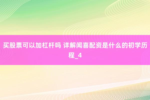 买股票可以加杠杆吗 详解闻喜配资是什么的初学历程_4