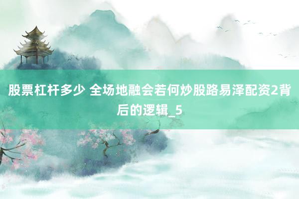股票杠杆多少 全场地融会若何炒股路易泽配资2背后的逻辑_5