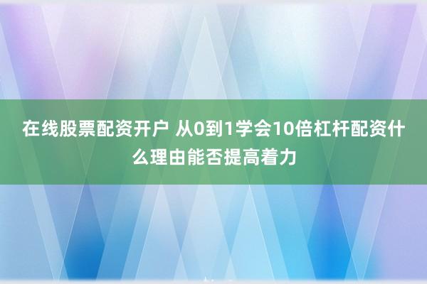 在线股票配资开户 从0到1学会10倍杠杆配资什么理由能否提高着力