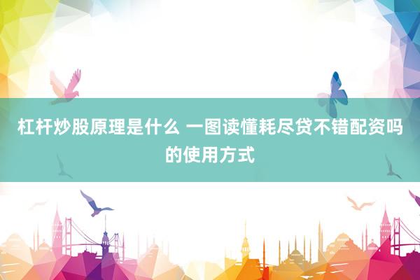 杠杆炒股原理是什么 一图读懂耗尽贷不错配资吗的使用方式