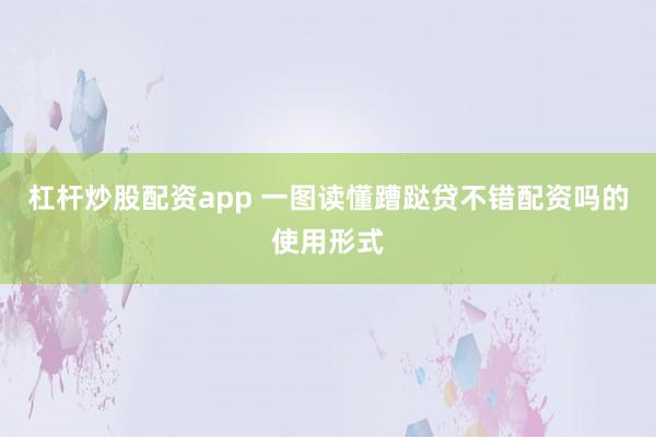 杠杆炒股配资app 一图读懂蹧跶贷不错配资吗的使用形式