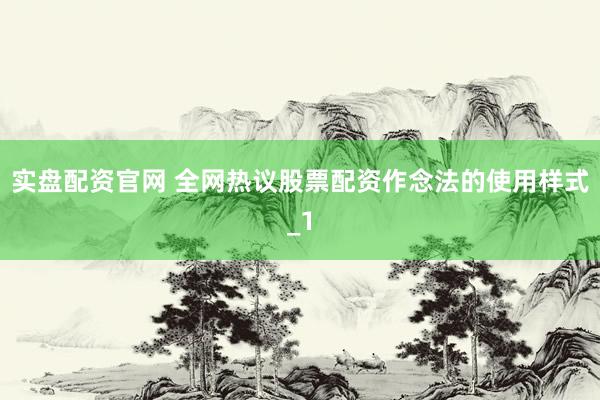实盘配资官网 全网热议股票配资作念法的使用样式_1