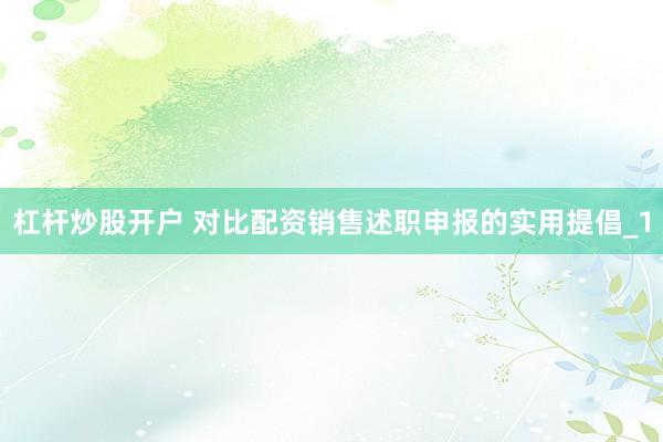 杠杆炒股开户 对比配资销售述职申报的实用提倡_1