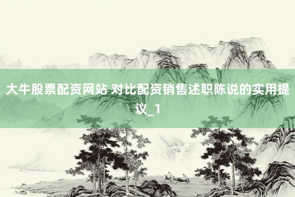 大牛股票配资网站 对比配资销售述职陈说的实用提议_1