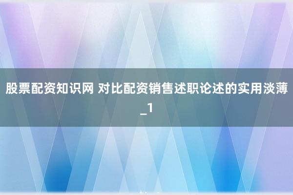 股票配资知识网 对比配资销售述职论述的实用淡薄_1