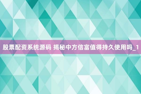 股票配资系统源码 揭秘中方信富值得持久使用吗_1