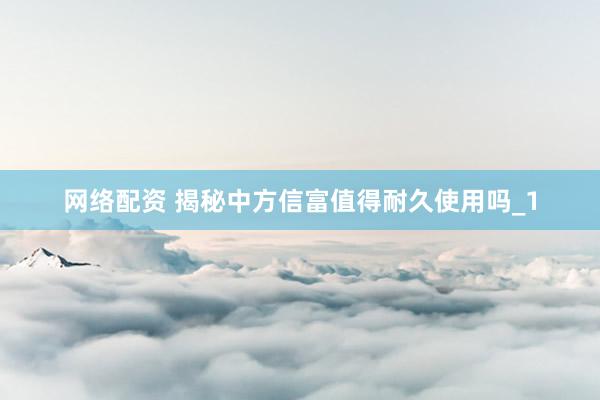 网络配资 揭秘中方信富值得耐久使用吗_1