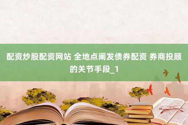 配资炒股配资网站 全地点阐发债券配资 券商投顾的关节手段_1