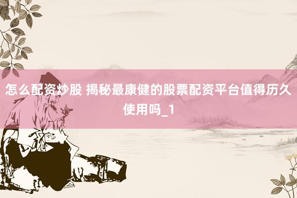 怎么配资炒股 揭秘最康健的股票配资平台值得历久使用吗_1