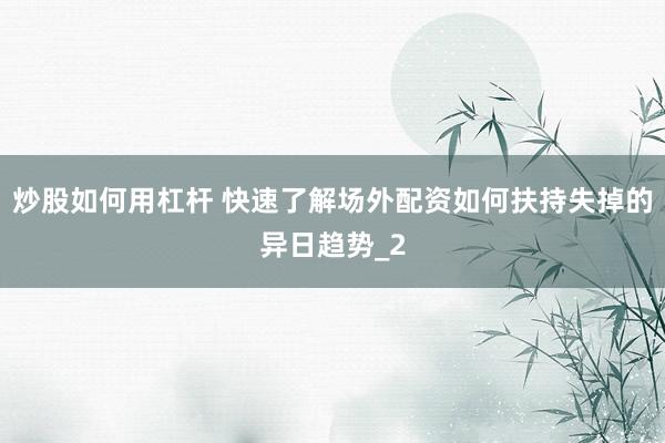 炒股如何用杠杆 快速了解场外配资如何扶持失掉的异日趋势_2