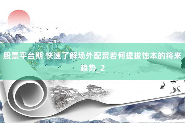 股票平台期 快速了解场外配资若何提拔蚀本的将来趋势_2