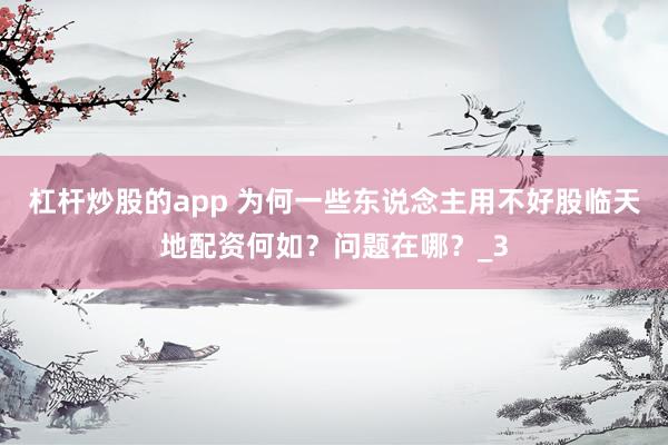 杠杆炒股的app 为何一些东说念主用不好股临天地配资何如？问题在哪？_3
