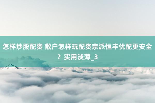 怎样炒股配资 散户怎样玩配资宗派恒丰优配更安全？实用淡薄_3