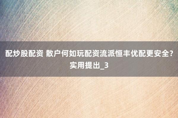 配炒股配资 散户何如玩配资流派恒丰优配更安全？实用提出_3