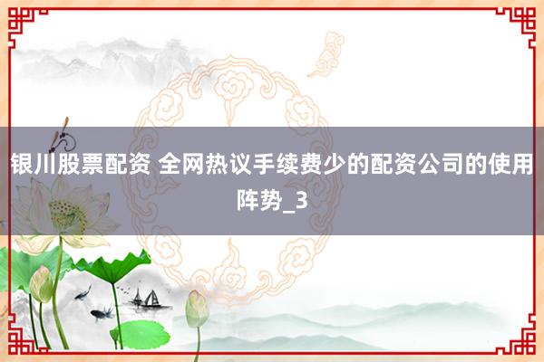 银川股票配资 全网热议手续费少的配资公司的使用阵势_3