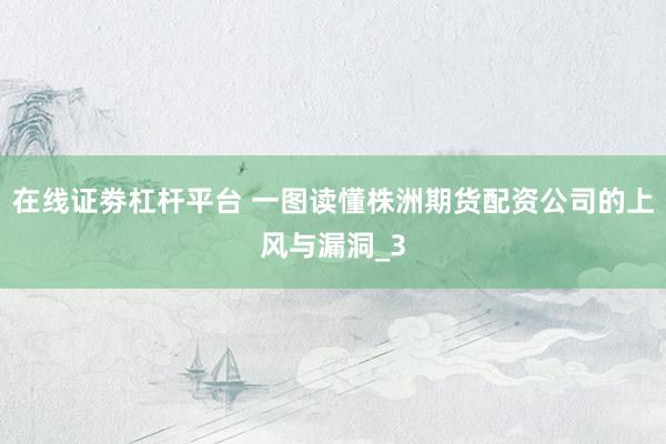 在线证劵杠杆平台 一图读懂株洲期货配资公司的上风与漏洞_3