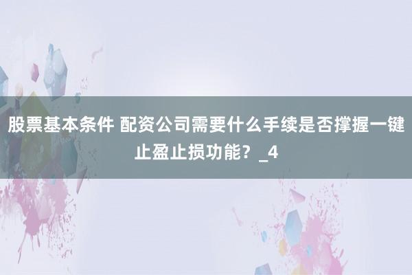 股票基本条件 配资公司需要什么手续是否撑握一键止盈止损功能？_4