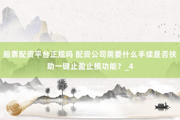 股票配资平台正规吗 配资公司需要什么手续是否扶助一键止盈止损功能？_4