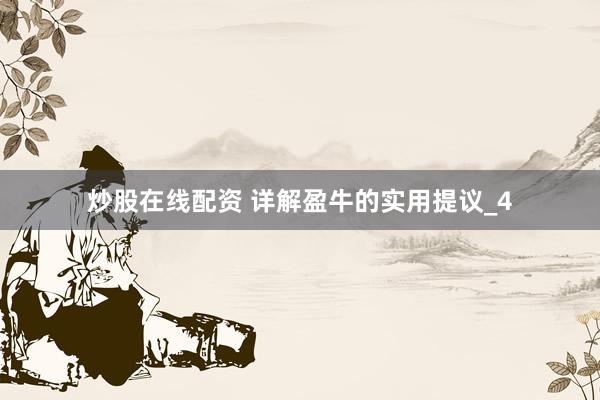 炒股在线配资 详解盈牛的实用提议_4