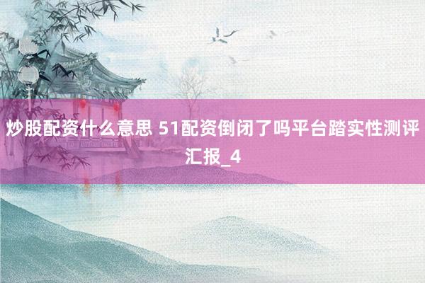 炒股配资什么意思 51配资倒闭了吗平台踏实性测评汇报_4