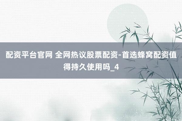 配资平台官网 全网热议股票配资-首选蜂窝配资值得持久使用吗_4