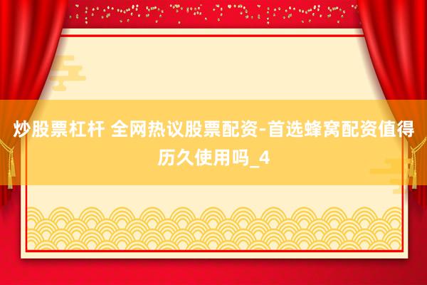 炒股票杠杆 全网热议股票配资-首选蜂窝配资值得历久使用吗_4