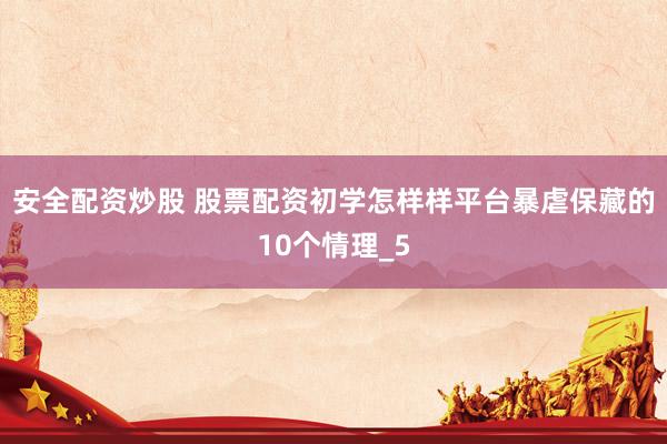 安全配资炒股 股票配资初学怎样样平台暴虐保藏的10个情理_5