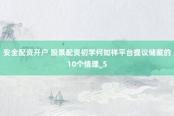 安全配资开户 股票配资初学何如样平台提议储藏的10个情理_5