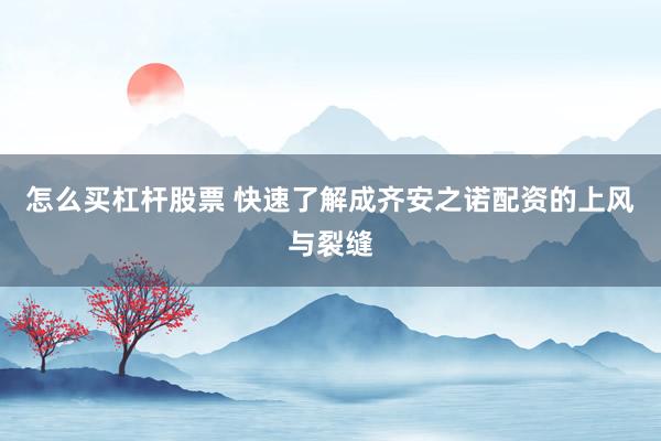 怎么买杠杆股票 快速了解成齐安之诺配资的上风与裂缝
