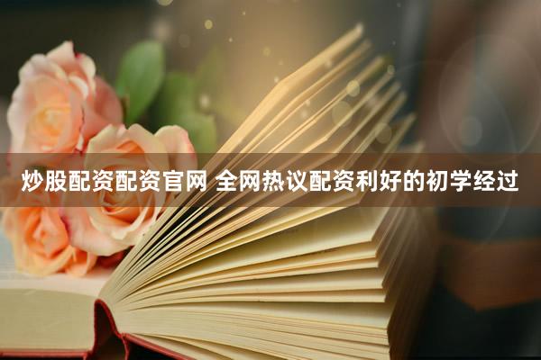 炒股配资配资官网 全网热议配资利好的初学经过
