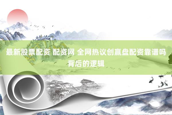 最新股票配资 配资网 全网热议创赢盘配资靠谱吗背后的逻辑