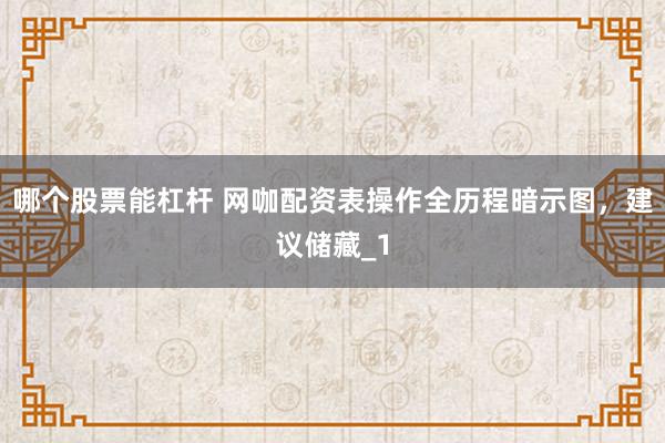 哪个股票能杠杆 网咖配资表操作全历程暗示图，建议储藏_1