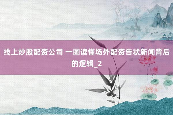 线上炒股配资公司 一图读懂场外配资告状新闻背后的逻辑_2