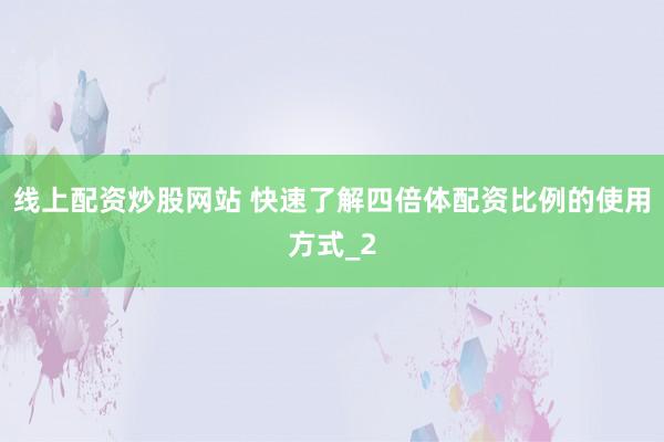 线上配资炒股网站 快速了解四倍体配资比例的使用方式_2