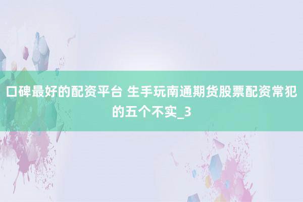 口碑最好的配资平台 生手玩南通期货股票配资常犯的五个不实_3