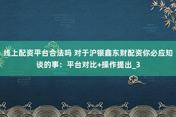 线上配资平台合法吗 对于沪银鑫东财配资你必应知谈的事：平台对比+操作提出_3