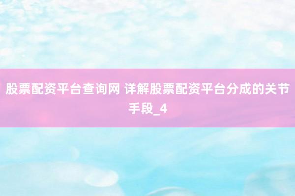 股票配资平台查询网 详解股票配资平台分成的关节手段_4