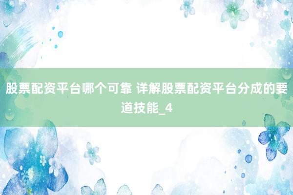 股票配资平台哪个可靠 详解股票配资平台分成的要道技能_4