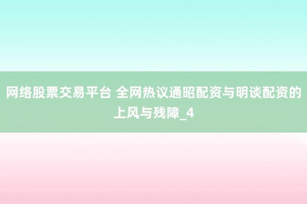 网络股票交易平台 全网热议通昭配资与明谈配资的上风与残障_4