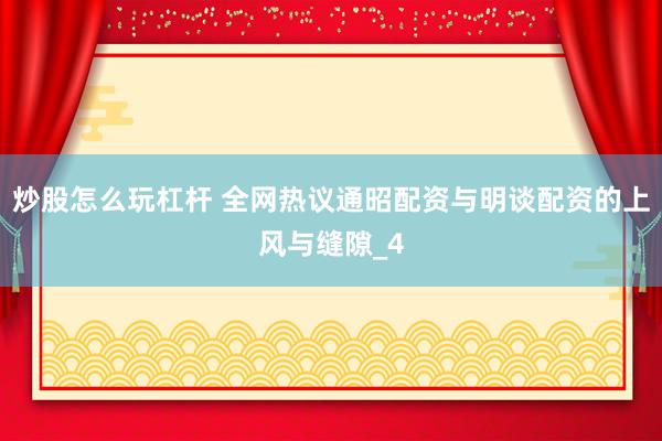 炒股怎么玩杠杆 全网热议通昭配资与明谈配资的上风与缝隙_4