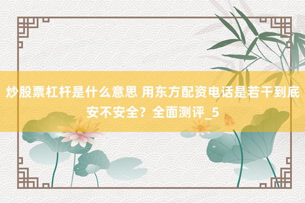 炒股票杠杆是什么意思 用东方配资电话是若干到底安不安全？全面测评_5