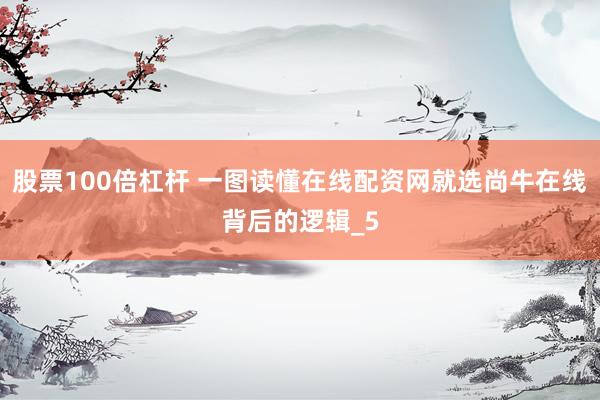 股票100倍杠杆 一图读懂在线配资网就选尚牛在线背后的逻辑_5