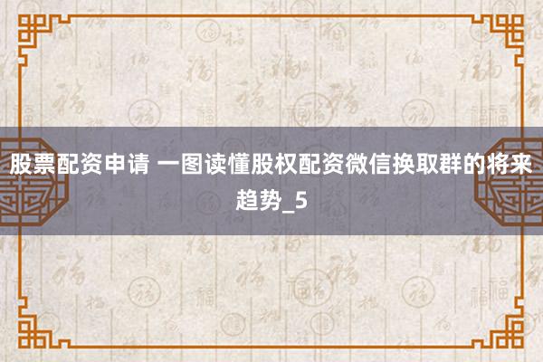 股票配资申请 一图读懂股权配资微信换取群的将来趋势_5