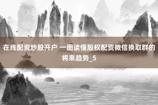 在线配资炒股开户 一图读懂股权配资微信换取群的将来趋势_5