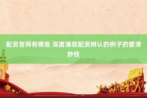 配资官网有哪些 深度涌现配资辨认的例子的要津妙技