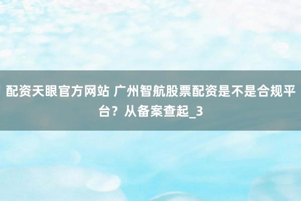 配资天眼官方网站 广州智航股票配资是不是合规平台？从备案查起_3