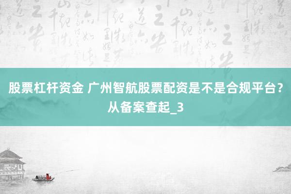 股票杠杆资金 广州智航股票配资是不是合规平台?从备案查起_3